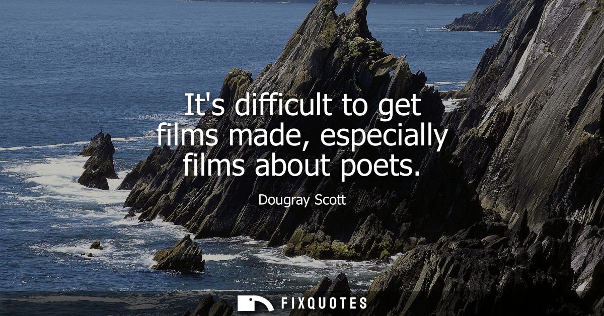 Its difficult to get films made, especially films about poets