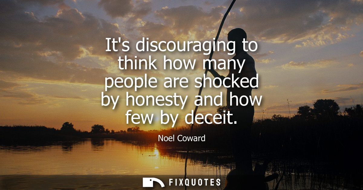 Its discouraging to think how many people are shocked by honesty and how few by deceit