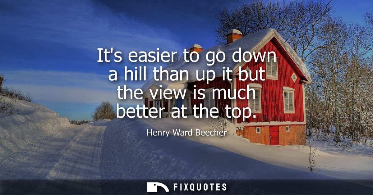 Its easier to go down a hill than up it but the view is much better at the top