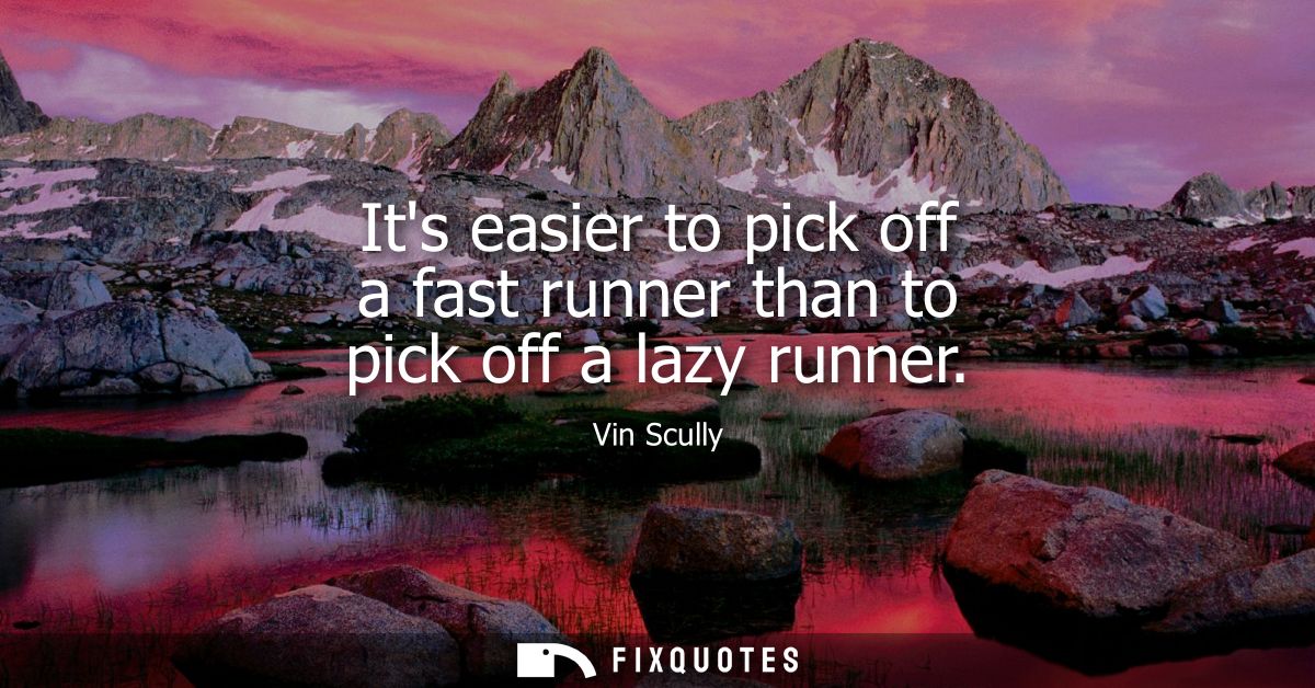 Its easier to pick off a fast runner than to pick off a lazy runner