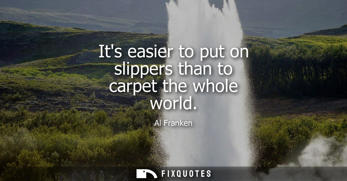 Its easier to put on slippers than to carpet the whole world