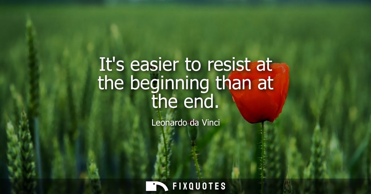 Its easier to resist at the beginning than at the end