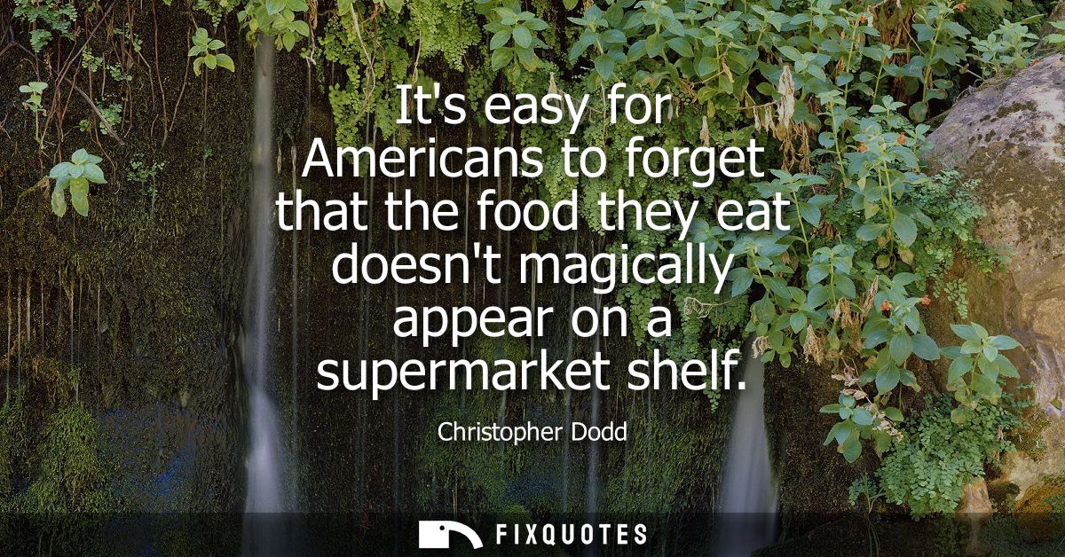 Its easy for Americans to forget that the food they eat doesnt magically appear on a supermarket shelf