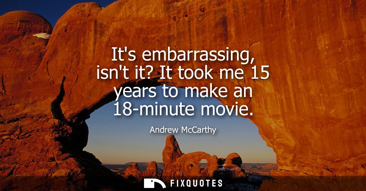 Its embarrassing, isnt it? It took me 15 years to make an 18-minute movie