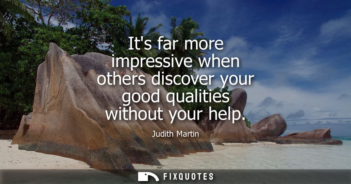 Its far more impressive when others discover your good qualities without your help