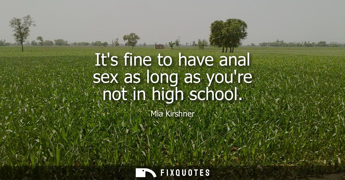 Its fine to have anal sex as long as youre not in high school