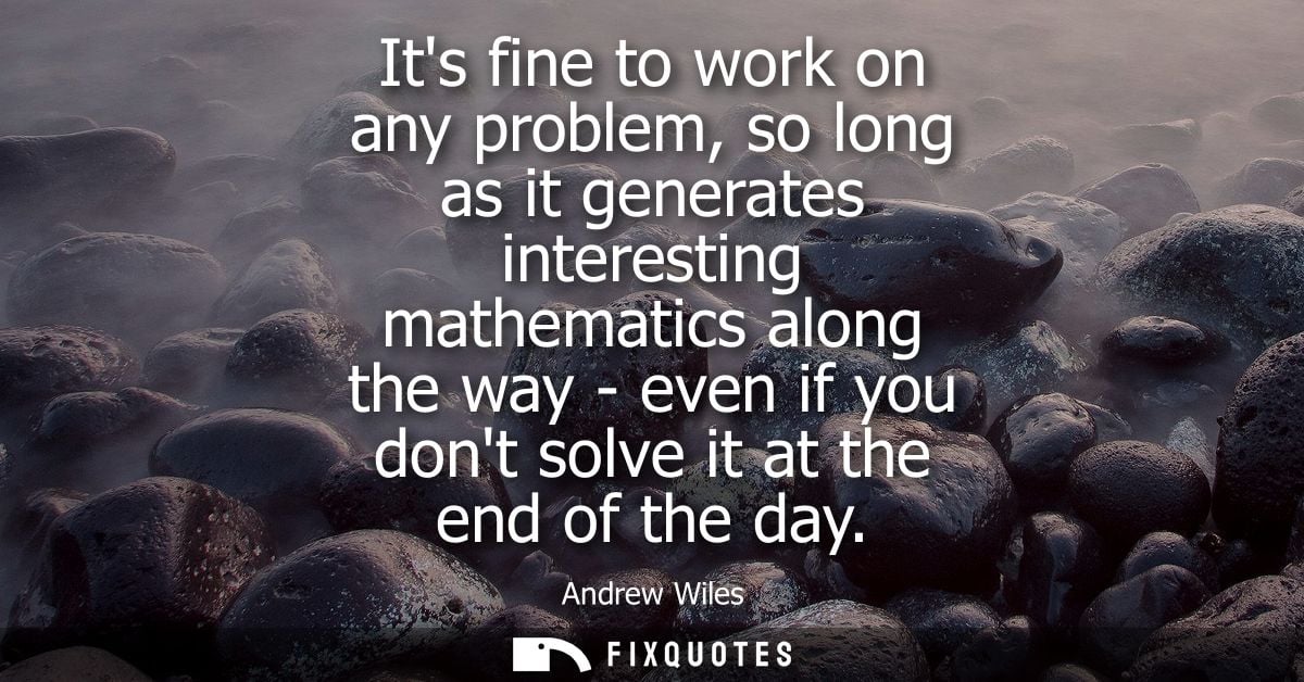 Its fine to work on any problem, so long as it generates interesting mathematics along the way - even if you dont solve 