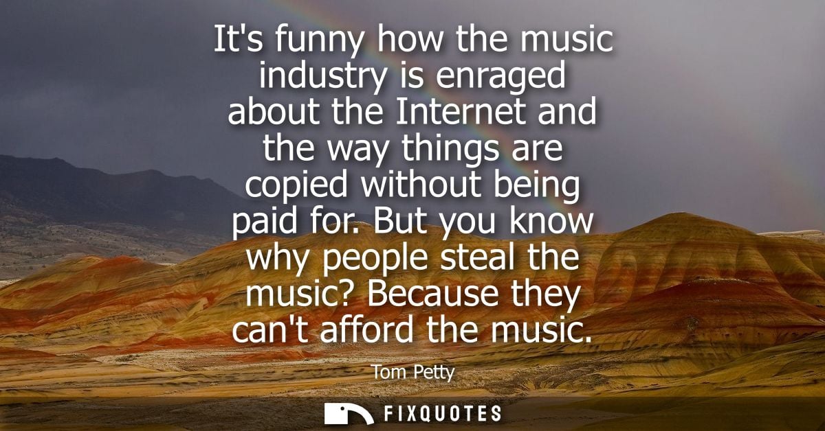 Its funny how the music industry is enraged about the Internet and the way things are copied without being paid for.