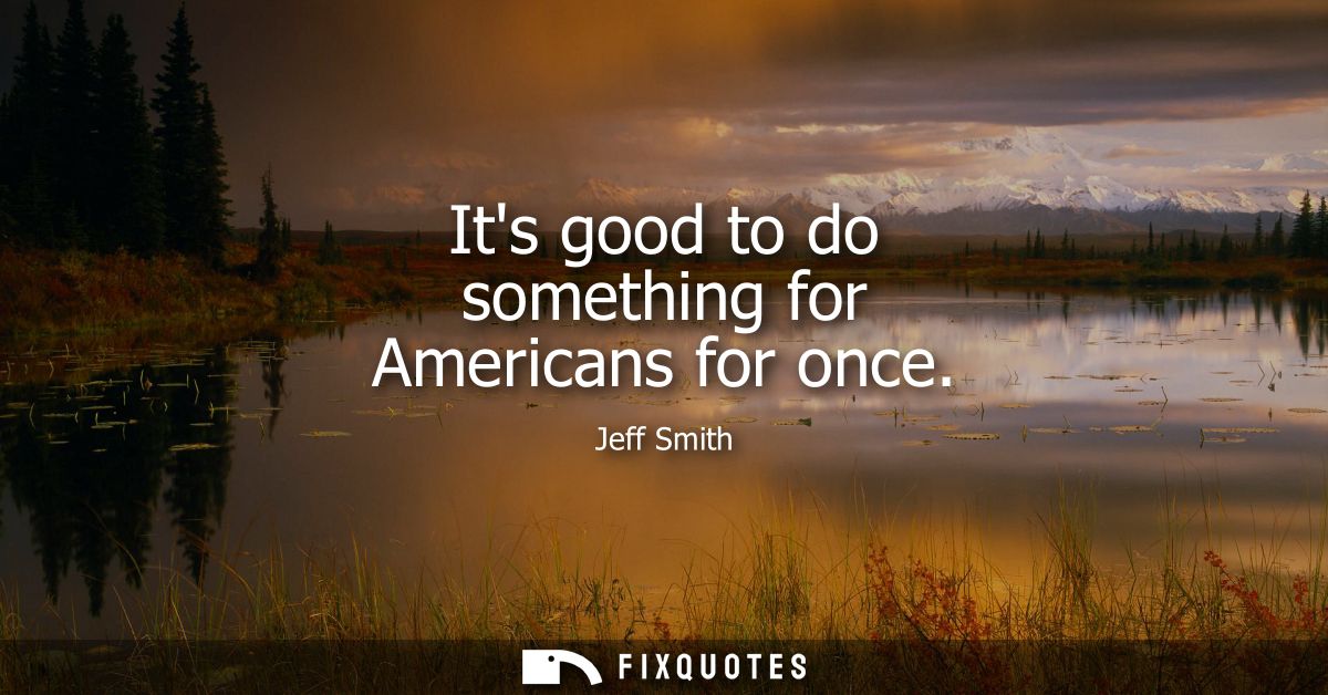 Its good to do something for Americans for once