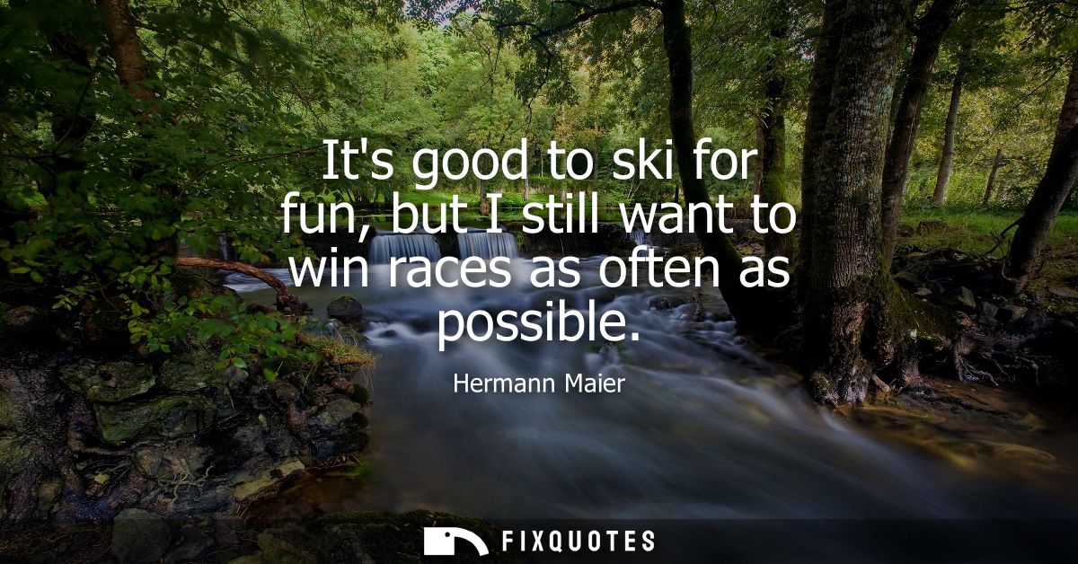 Its good to ski for fun, but I still want to win races as often as possible