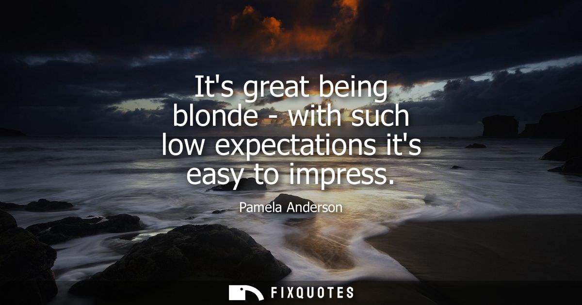 Its great being blonde - with such low expectations its easy to impress
