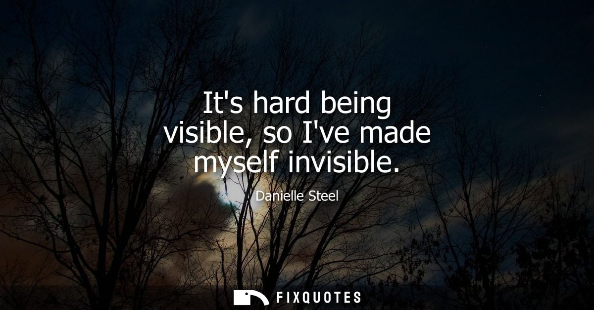 Its hard being visible, so Ive made myself invisible