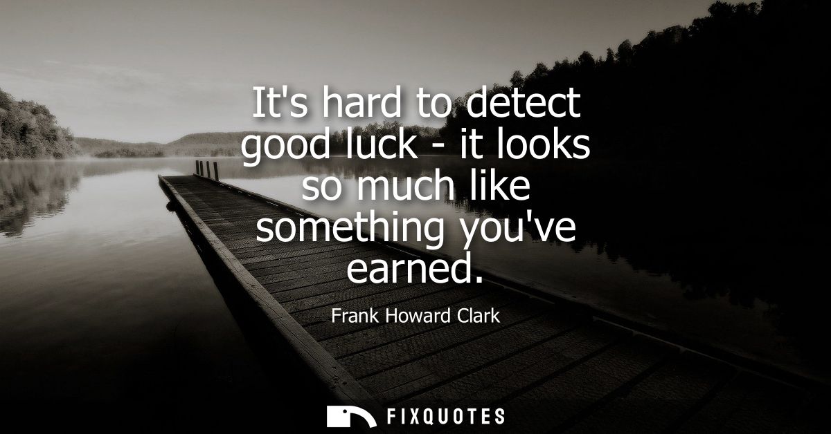 Its hard to detect good luck - it looks so much like something youve earned