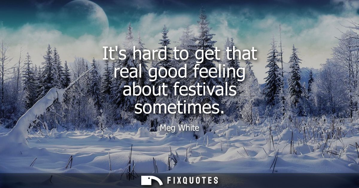 Its hard to get that real good feeling about festivals sometimes