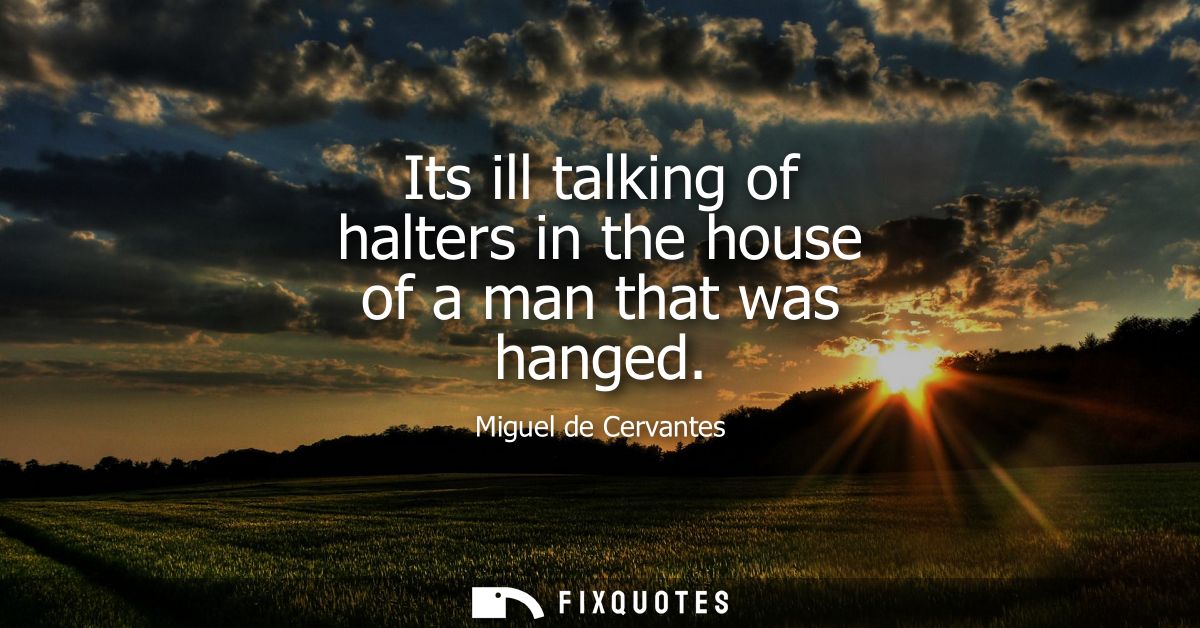 Its ill talking of halters in the house of a man that was hanged