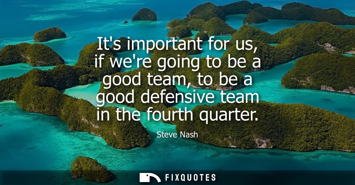 Its important for us, if were going to be a good team, to be a good defensive team in the fourth quarter