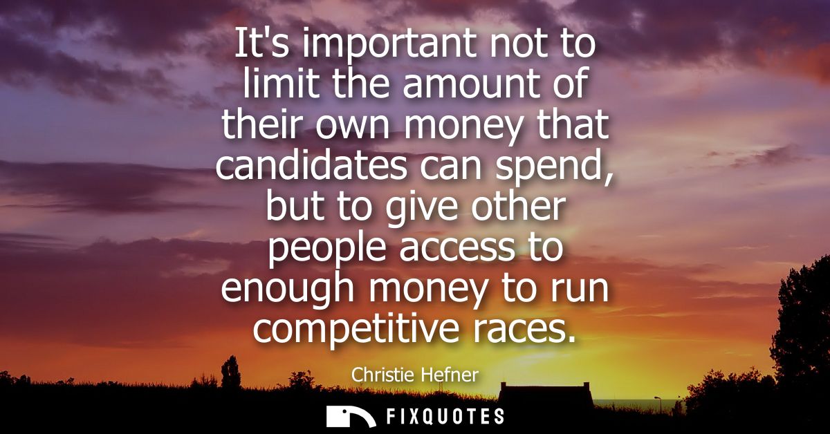 Its important not to limit the amount of their own money that candidates can spend, but to give other people access to e