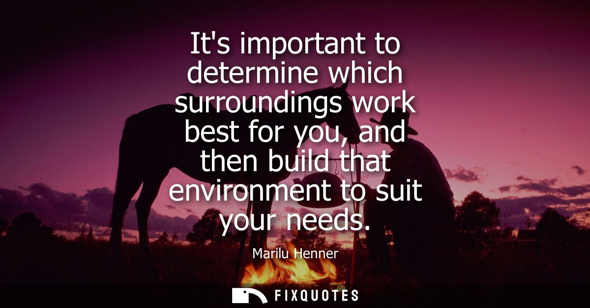Its important to determine which surroundings work best for you, and then build that environment to suit your needs