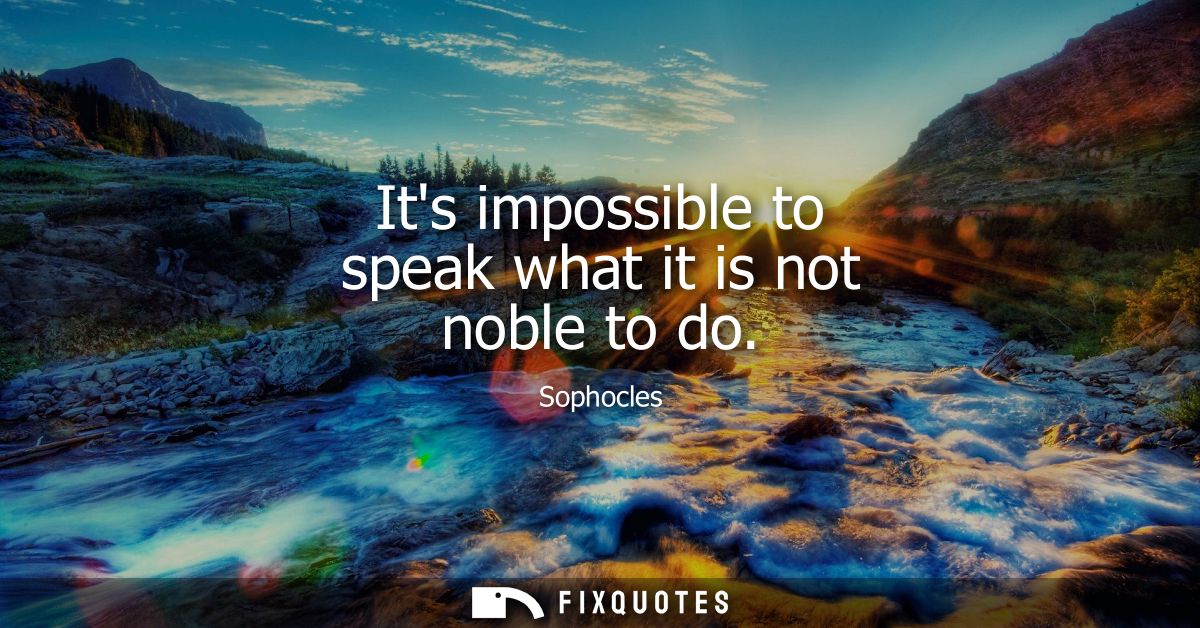 Its impossible to speak what it is not noble to do
