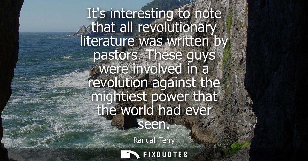 Its interesting to note that all revolutionary literature was written by pastors. These guys were involved in a revoluti