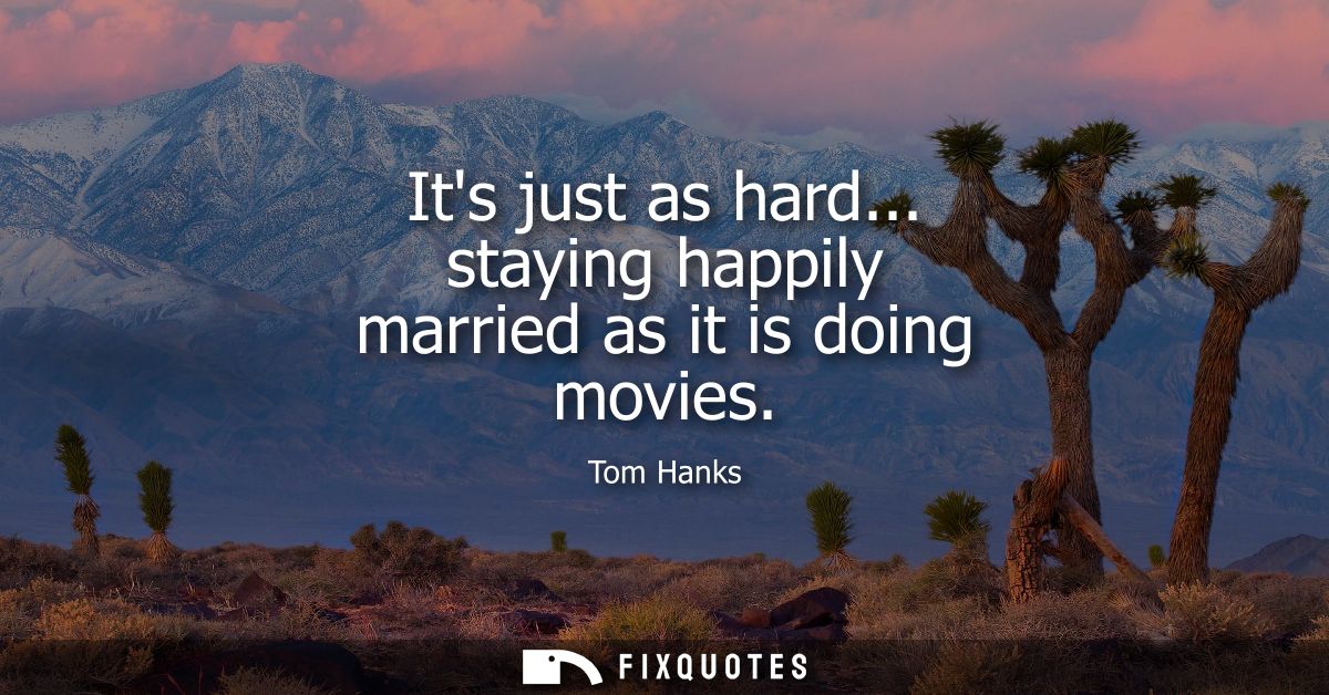 Its just as hard... staying happily married as it is doing movies