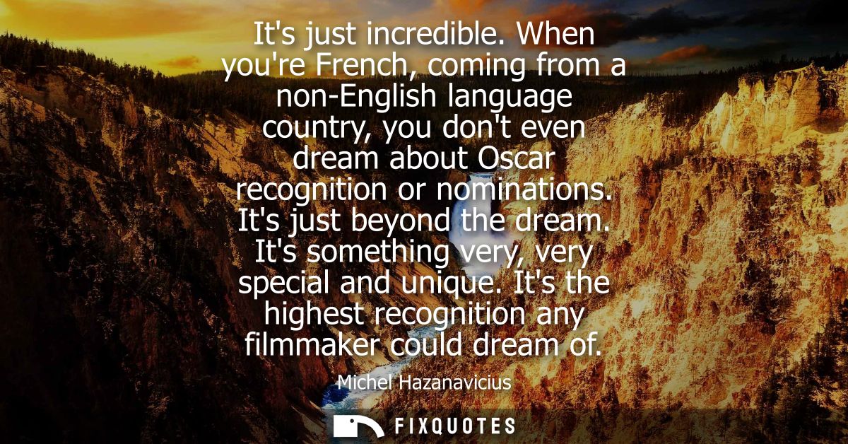 Its just incredible. When youre French, coming from a non-English language country, you dont even dream about Oscar reco
