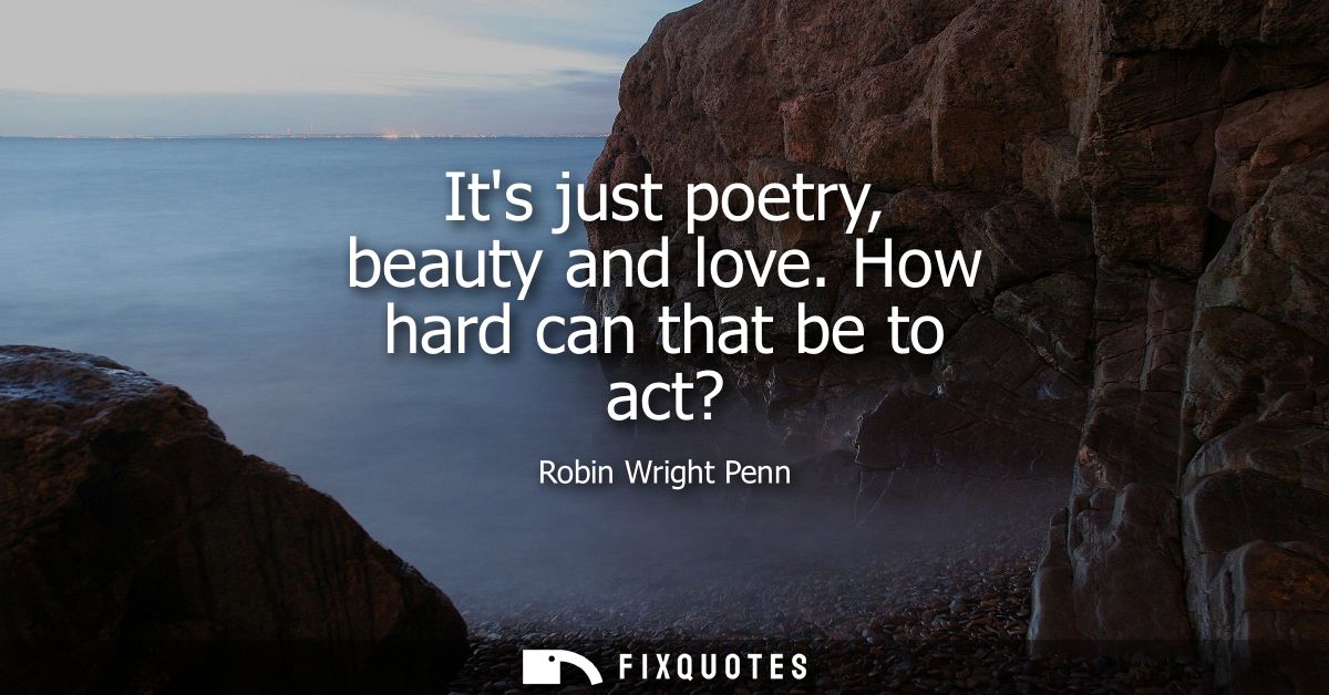 Its just poetry, beauty and love. How hard can that be to act?