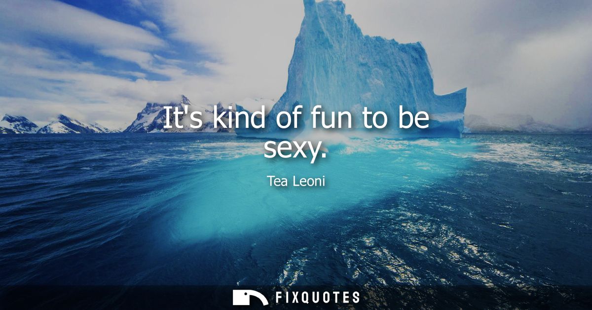 Its kind of fun to be sexy