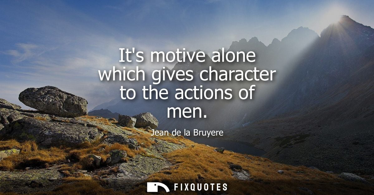 Its motive alone which gives character to the actions of men