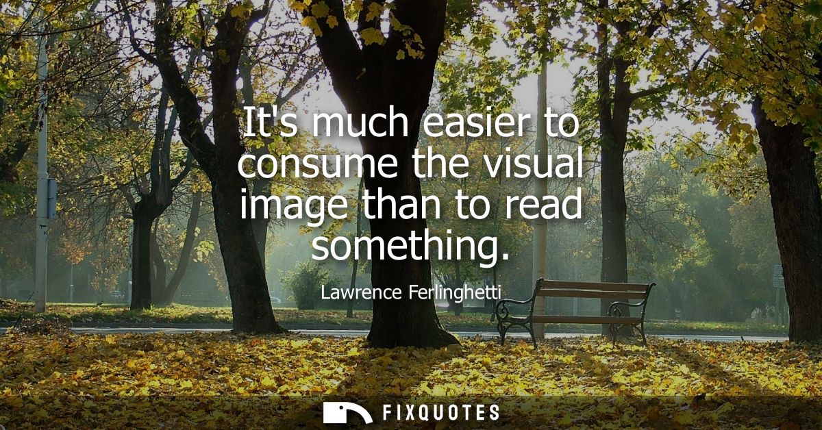 Its much easier to consume the visual image than to read something