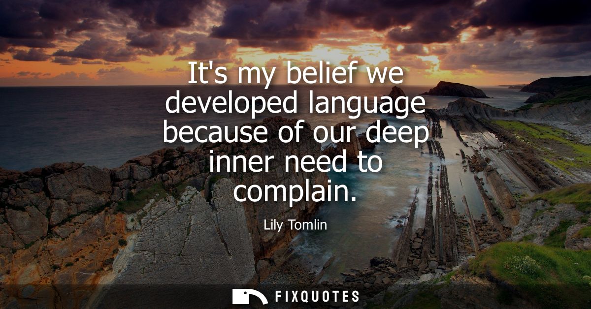 Its my belief we developed language because of our deep inner need to complain