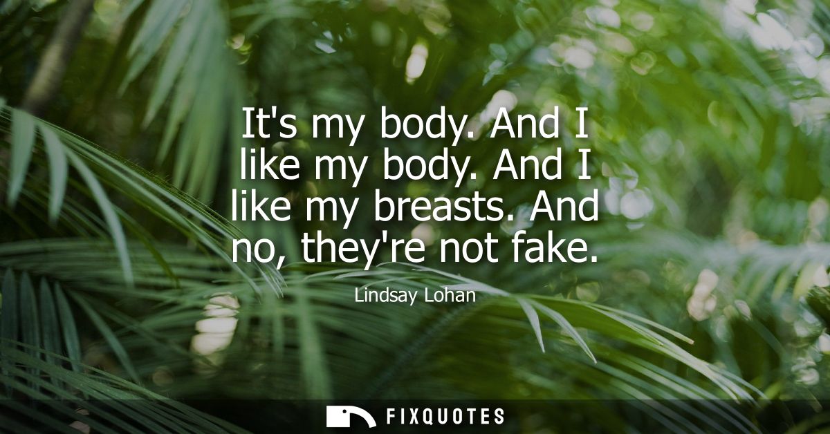Its my body. And I like my body. And I like my breasts. And no, theyre not fake