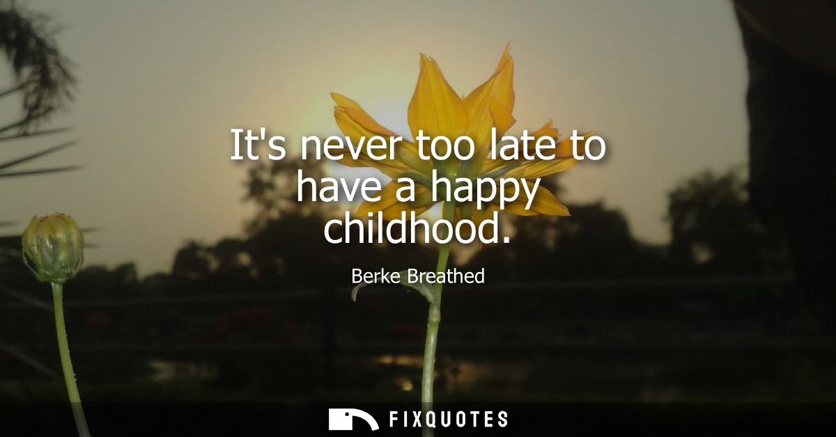 Its never too late to have a happy childhood