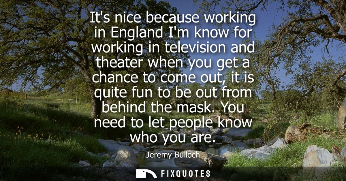 Its nice because working in England Im know for working in television and theater when you get a chance to come out, it 