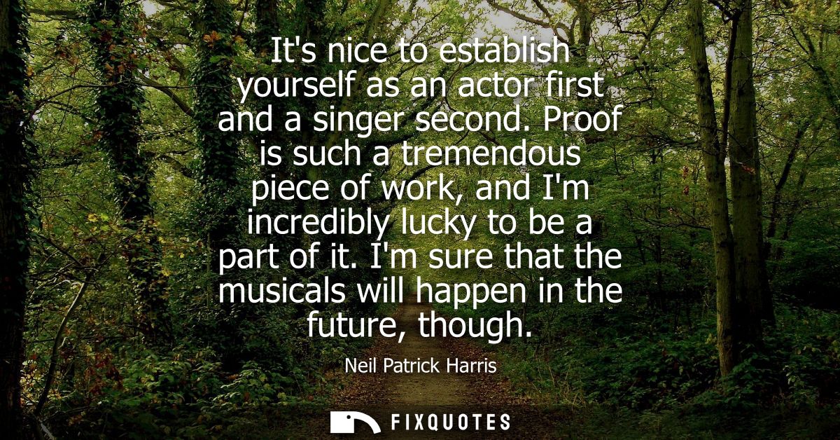 Its nice to establish yourself as an actor first and a singer second. Proof is such a tremendous piece of work, and Im i