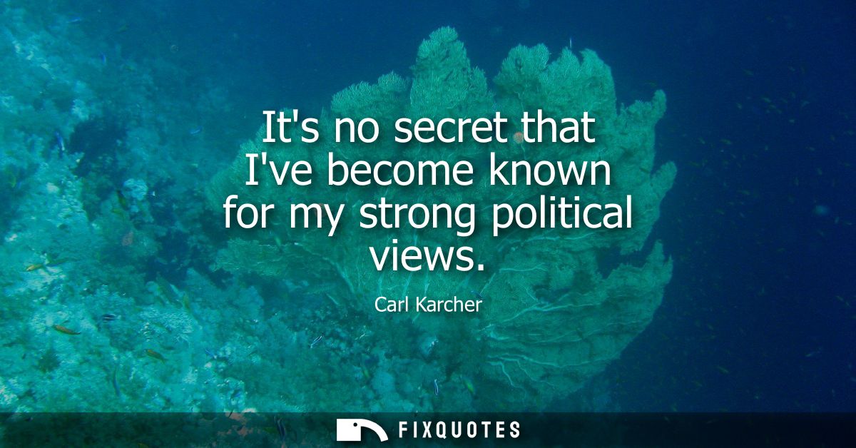 Its no secret that Ive become known for my strong political views