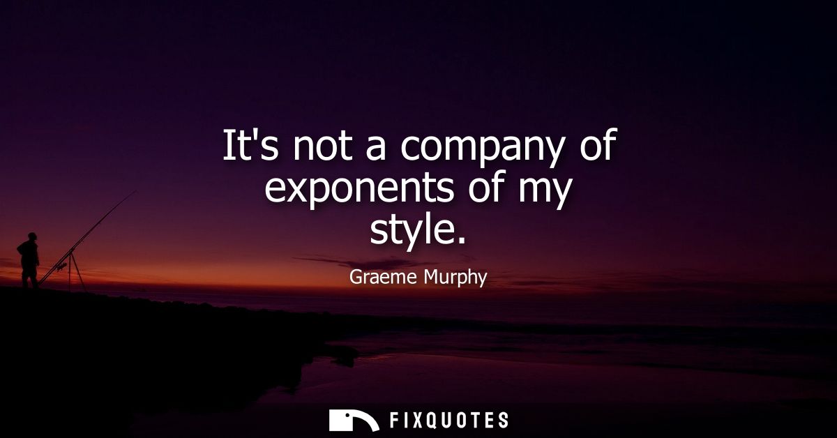 Its not a company of exponents of my style