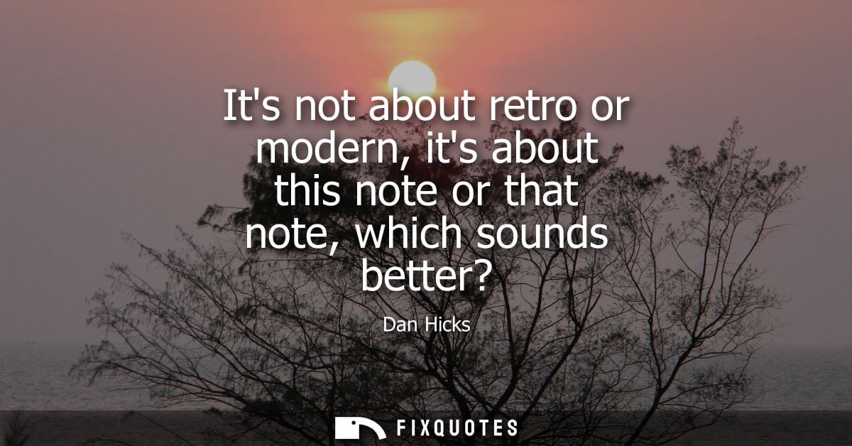 Its not about retro or modern, its about this note or that note, which sounds better?