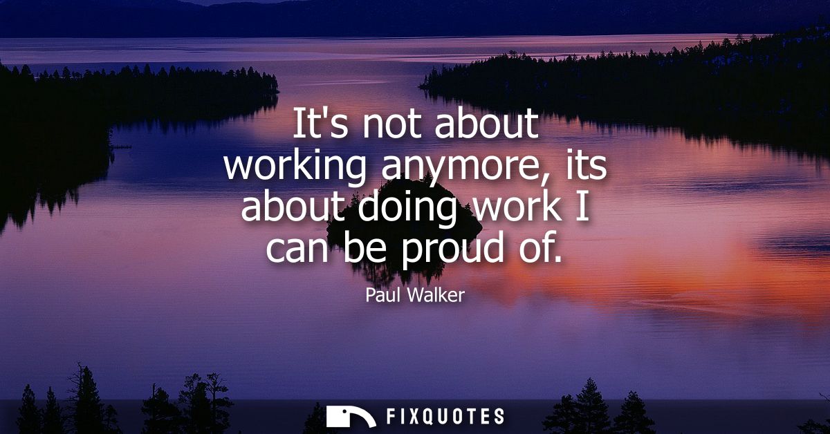 Its not about working anymore, its about doing work I can be proud of