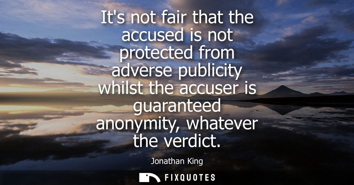 Its not fair that the accused is not protected from adverse publicity whilst the accuser is guaranteed anonymity, whatev
