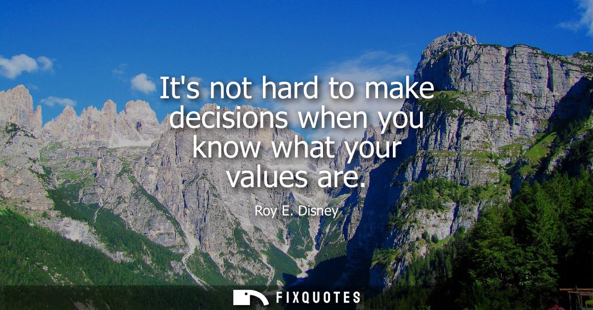 Its not hard to make decisions when you know what your values are