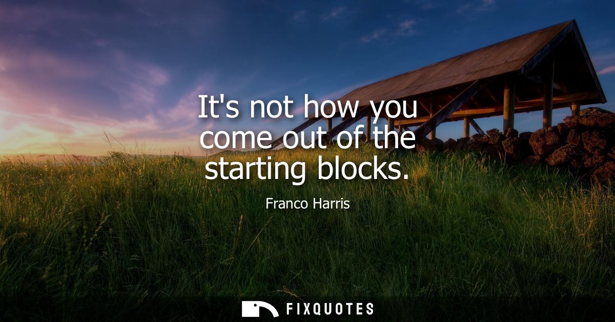 Its not how you come out of the starting blocks