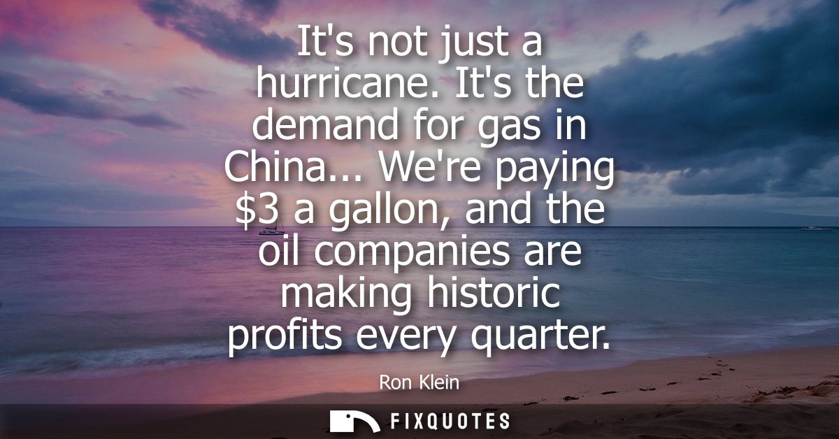 Its not just a hurricane. Its the demand for gas in China... Were paying 3 a gallon, and the oil companies are making hi