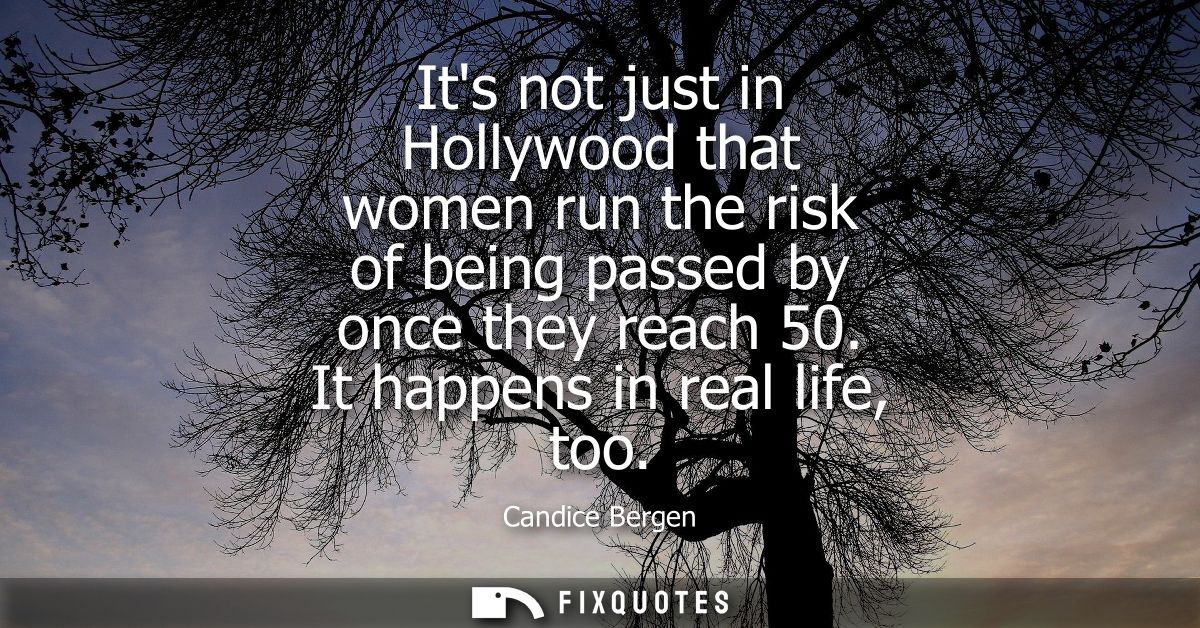 Its not just in Hollywood that women run the risk of being passed by once they reach 50. It happens in real life, too