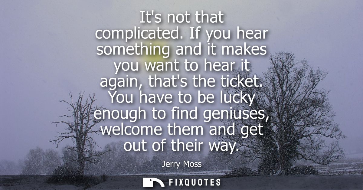 Its not that complicated. If you hear something and it makes you want to hear it again, thats the ticket.