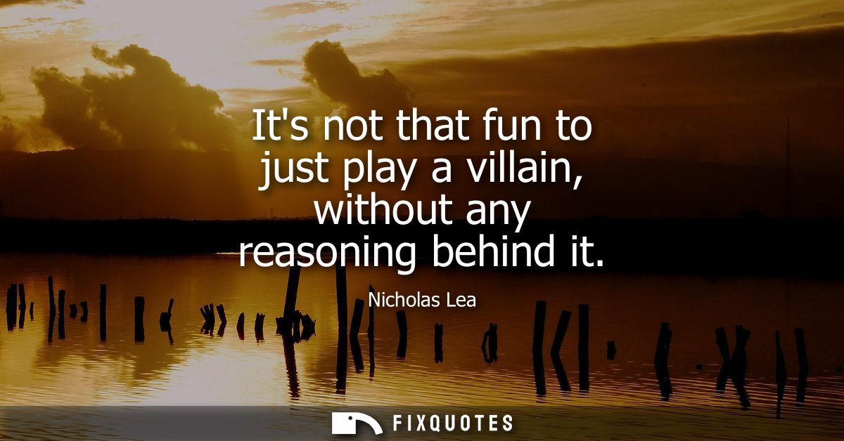 Its not that fun to just play a villain, without any reasoning behind it