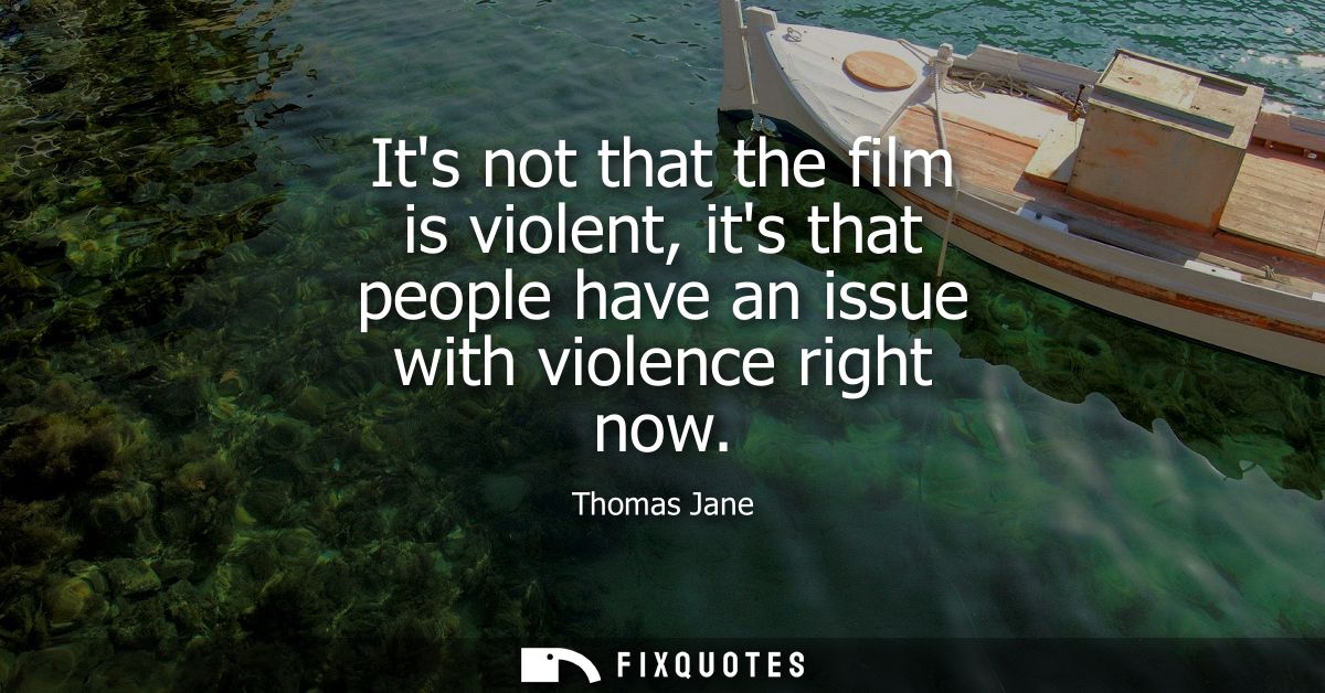 Its not that the film is violent, its that people have an issue with violence right now