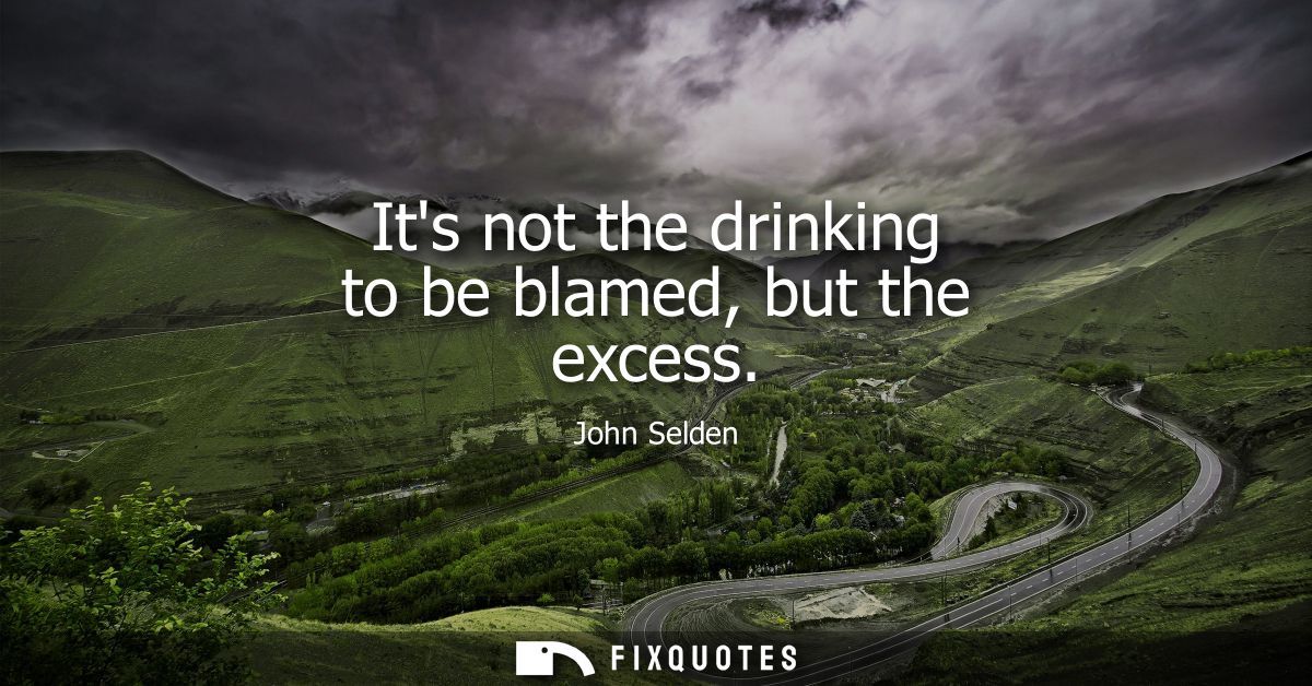Its not the drinking to be blamed, but the excess