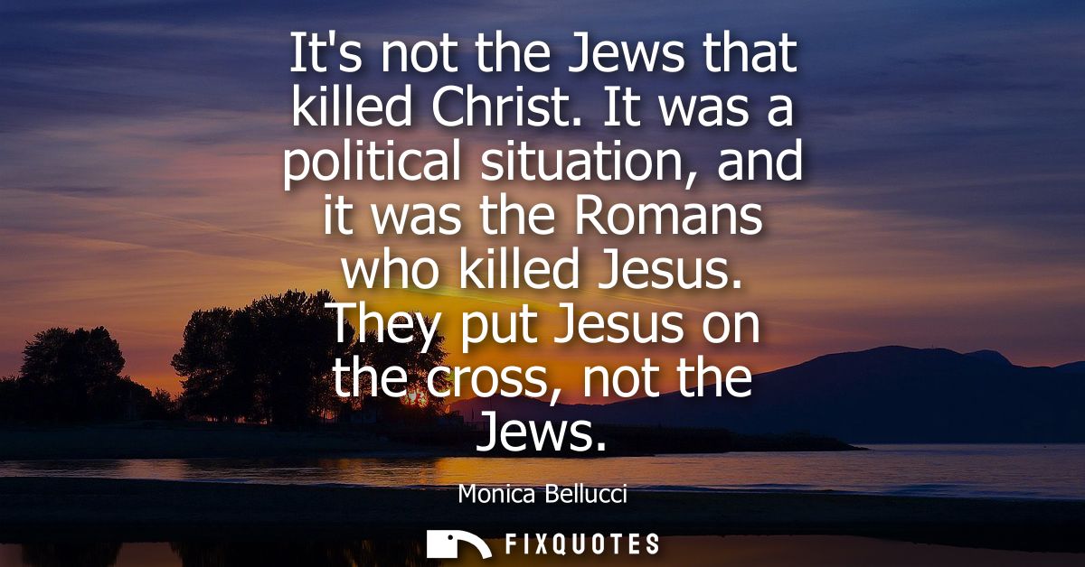 Its not the Jews that killed Christ. It was a political situation, and it was the Romans who killed Jesus. They put Jesu