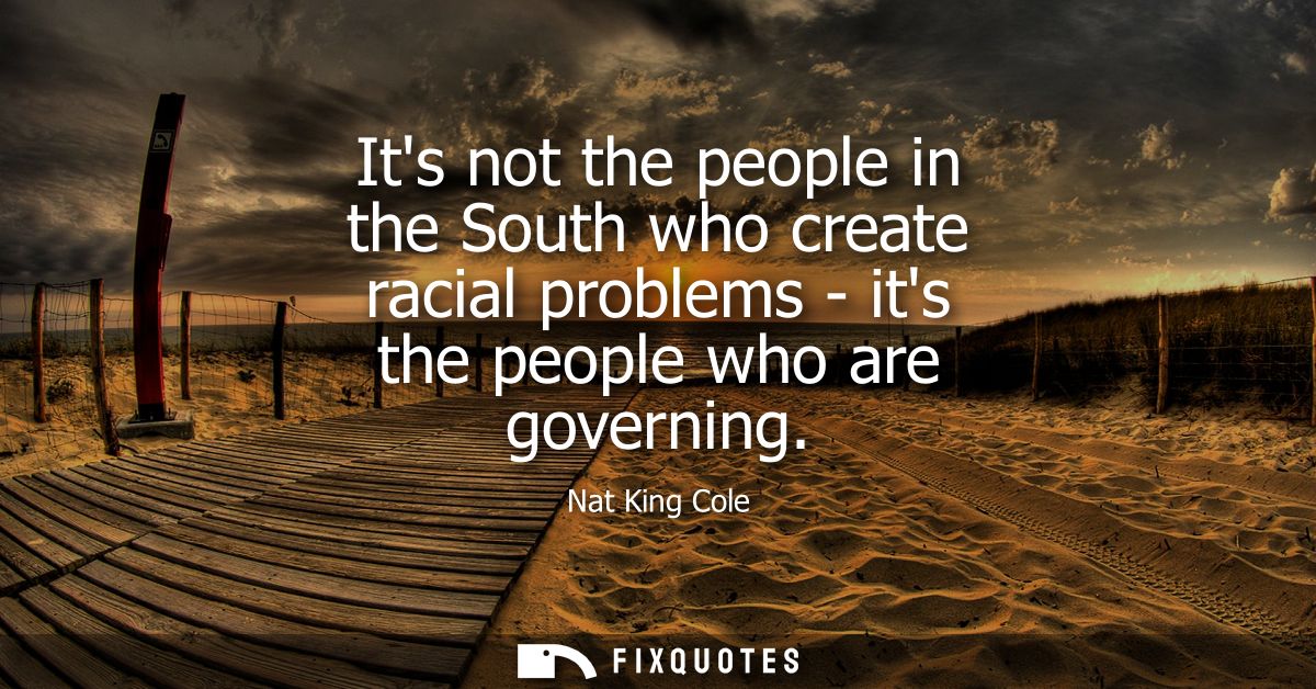 Its not the people in the South who create racial problems - its the people who are governing
